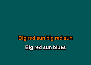 Big red sun big red sun

Big red sun blues