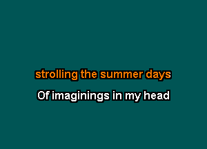 strolling the summer days

Of imaginings in my head