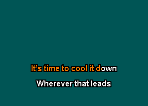 It's time to cool it down

Wherever that leads