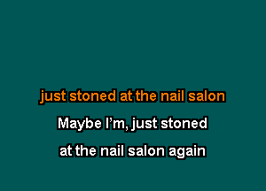 just stoned at the nail salon

Maybe I'm, just stoned

at the nail salon again
