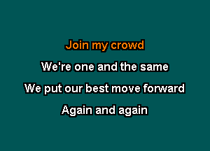 Join my crowd

We're one and the same

We put our best move forward

Again and again