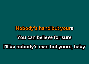 Nobody's hand but yours

You can believe for sure

I'll be nobody's man but yours, baby