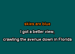 skies are blue

lgot a better view,

crawling the avenue down in Florida