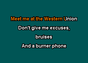 Meet me at the Western Union
Don't give me excuses,

bruises

And a burner phone