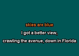 skies are blue

lgot a better view,

crawling the avenue, down in Florida