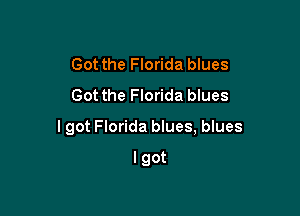 Got the Florida blues
Got the Florida blues

lgot Florida blues, blues

lgot