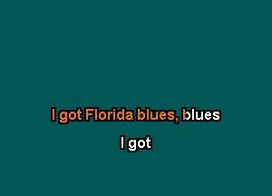 I got Florida blues, blues

I got