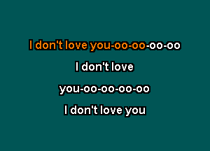 I don't love you-oo-oo-oo-oo
I don't love

YOU-OO-OO-OO-OO

I don't love you