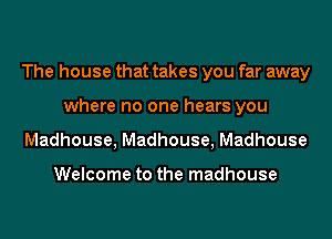 The house that takes you far away
where no one hears you
Madhouse, Madhouse, Madhouse

Welcome to the madhouse