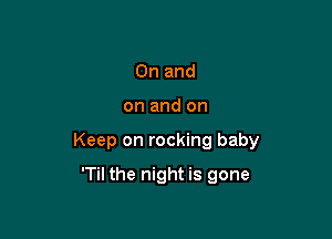 0n and

on and on

Keep on rocking baby

'Til the night is gone