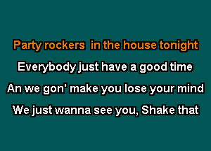 Party rockers in the house tonight
Everybodyjust have a good time
An we gon' make you lose your mind

We just wanna see you, Shake that