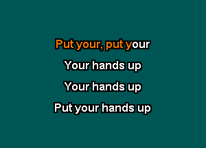 Putyour, put your
Your hands up

Your hands up

Put your hands up