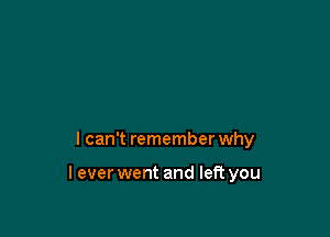 I can't remember why

lever went and left you