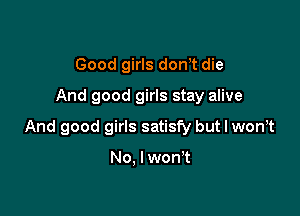 Good girls dorft die
And good girls stay alive

And good girls satisfy but I won,t

No. I won't