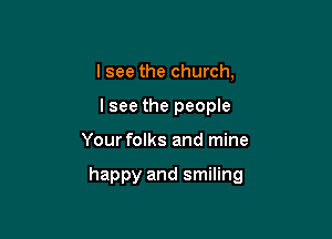 I see the church,
lsee the people

Your folks and mine

happy and smiling