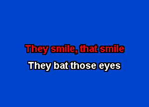 They smile, that smile

They bat those eyes