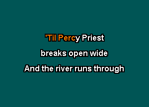 'Til Percy Priest

breaks open wide

And the river runs through