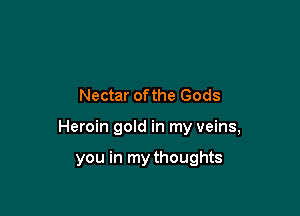 Nectar ofthe Gods

Heroin gold in my veins,

you in my thoughts