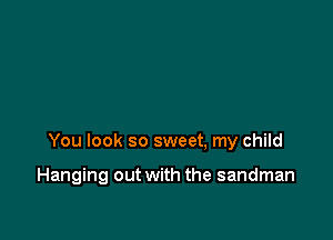 You look so sweet, my child

Hanging out with the sandman