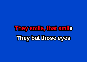 They smile, that smile

They bat those eyes