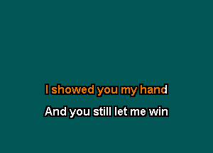 lshowed you my hand

And you still let me win