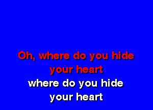 where do you hide
your heart