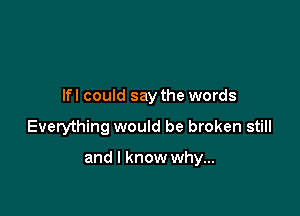 lfl could say the words

Everything would be broken still

and I know why...