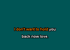 I don't want to hold you

back now love.