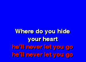 Where do you hide
your heart