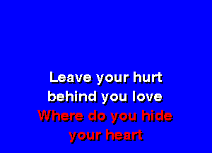 Leave your hurt
behind you love