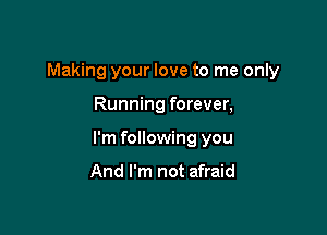 Making your love to me only

Running forever,

I'm following you

And I'm not afraid