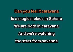 Can you feel it caravana
Is a magical place in Sahara
We are both in caravana

And we're watching

the stars from savanna l