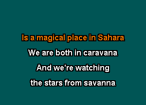Is a magical place in Sahara

We are both in caravana
And we're watching

the stars from savanna