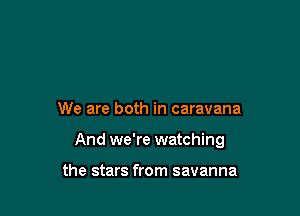We are both in caravana

And we're watching

the stars from savanna