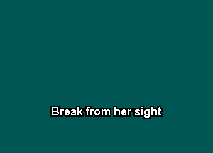 Break from her sight