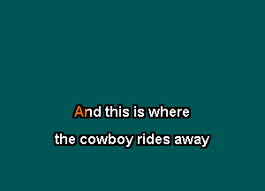 And this is where

the cowboy rides away