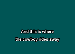 And this is where

the cowboy rides away