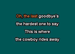 Oh, the last goodbye's
the hardest one to say

This is where

the cowboy rides away