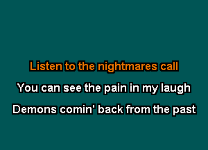 Listen to the nightmares call
You can see the pain in my laugh

Demons comin' back from the past