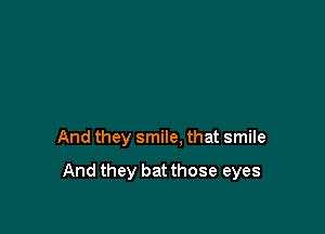 And they smile. that smile

And they batthose eyes