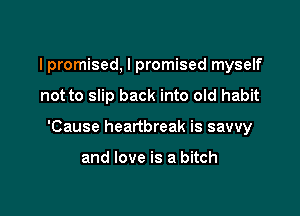 I promised, I promised myself

not to slip back into old habit

'Cause heartbreak is savvy

and love is a bitch