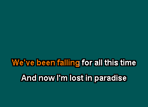 We've been falling for all this time

And now I'm lost in paradise