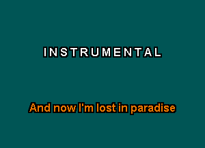 INSTRUMENTAL

And now I'm lost in paradise