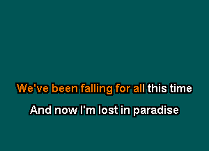 We've been falling for all this time

And now I'm lost in paradise