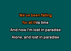 We've been falling

for all this time

And now I'm lost in paradise

Alone, and lost in paradise