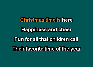 Christmas time is here
Happiness and cheer

Fun for all that children call

Their favorite time of the year