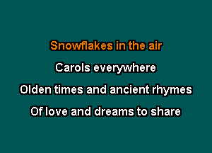 Snowflakes in the air

Carols everywhere

Olden times and ancient rhymes

Oflove and dreams to share