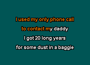I used my only phone call
to contact my daddy
lgot 20 long years

for some dust in a baggie