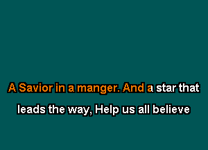 A Savior in a manger. And a star that

leads the way. Help us all believe