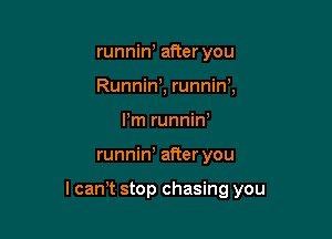 runniny after you
Runniny, runnino,
Pm runniny

runnin' after you

I can't stop chasing you